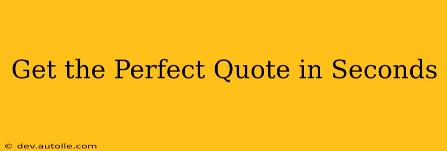 Get the Perfect Quote in Seconds