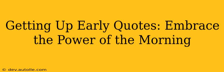 Getting Up Early Quotes: Embrace the Power of the Morning