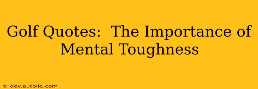 Golf Quotes:  The Importance of Mental Toughness