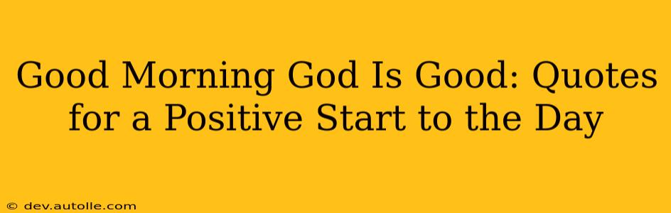 Good Morning God Is Good: Quotes for a Positive Start to the Day