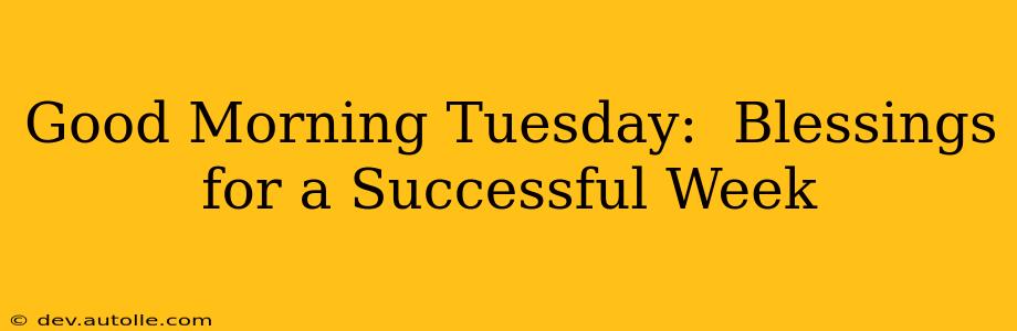 Good Morning Tuesday:  Blessings for a Successful Week