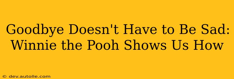 Goodbye Doesn't Have to Be Sad: Winnie the Pooh Shows Us How