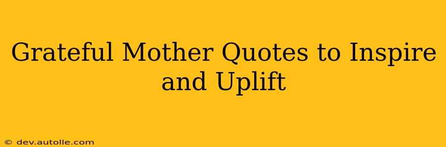 Grateful Mother Quotes to Inspire and Uplift