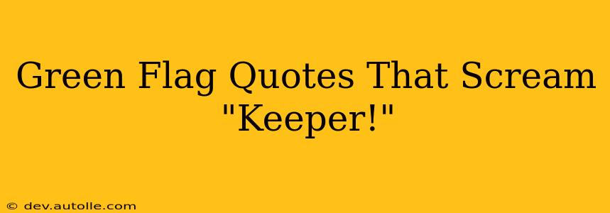 Green Flag Quotes That Scream "Keeper!"