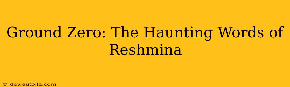 Ground Zero: The Haunting Words of Reshmina
