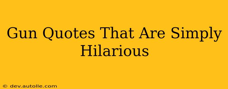 Gun Quotes That Are Simply Hilarious