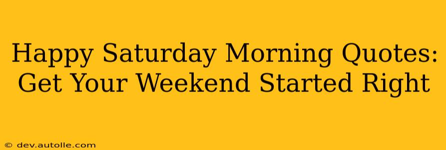 Happy Saturday Morning Quotes: Get Your Weekend Started Right