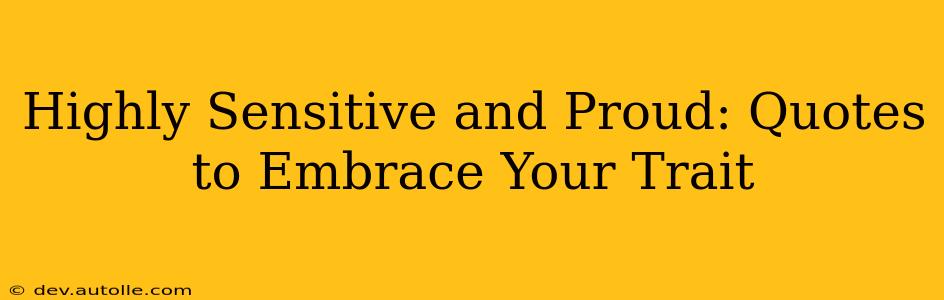 Highly Sensitive and Proud: Quotes to Embrace Your Trait