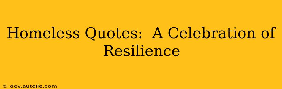 Homeless Quotes:  A Celebration of Resilience