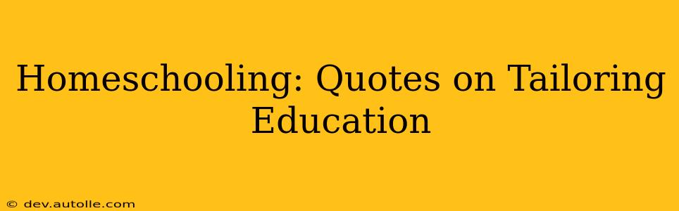 Homeschooling: Quotes on Tailoring Education