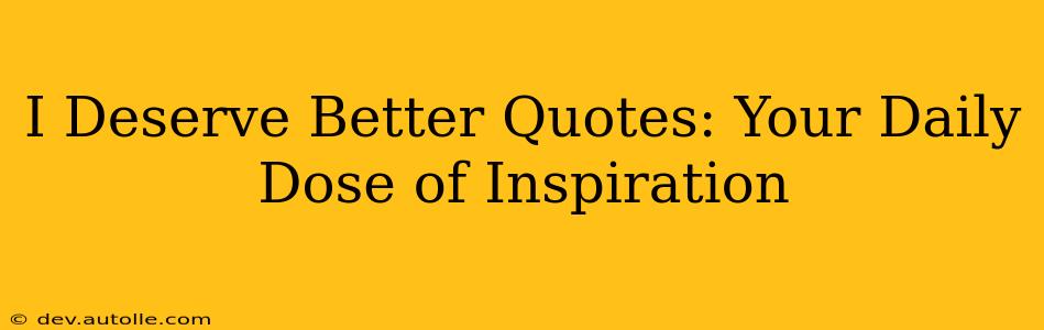 I Deserve Better Quotes: Your Daily Dose of Inspiration