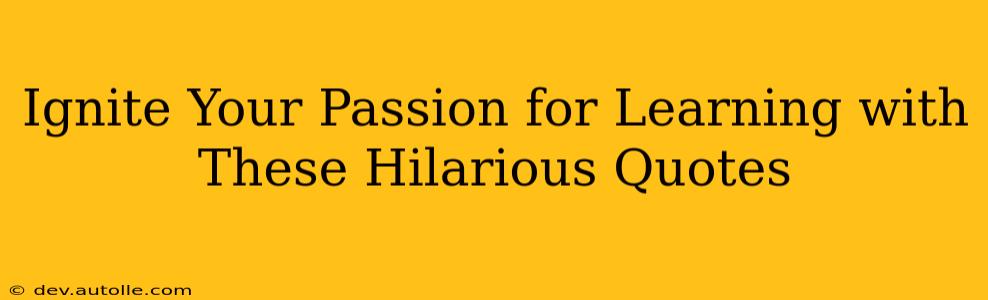Ignite Your Passion for Learning with These Hilarious Quotes