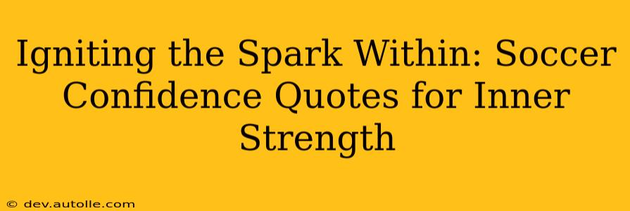 Igniting the Spark Within: Soccer Confidence Quotes for Inner Strength