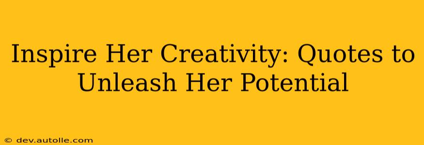 Inspire Her Creativity: Quotes to Unleash Her Potential