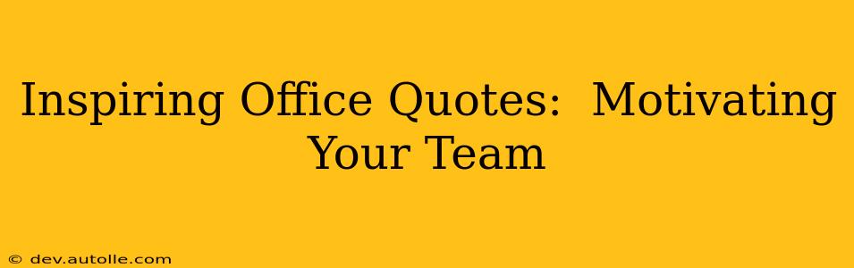 Inspiring Office Quotes:  Motivating Your Team
