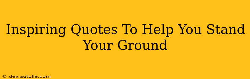 Inspiring Quotes To Help You Stand Your Ground