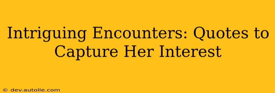 Intriguing Encounters: Quotes to Capture Her Interest