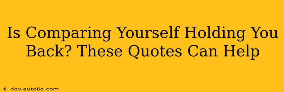 Is Comparing Yourself Holding You Back? These Quotes Can Help