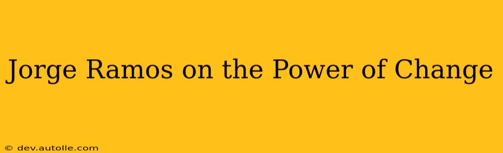 Jorge Ramos on the Power of Change