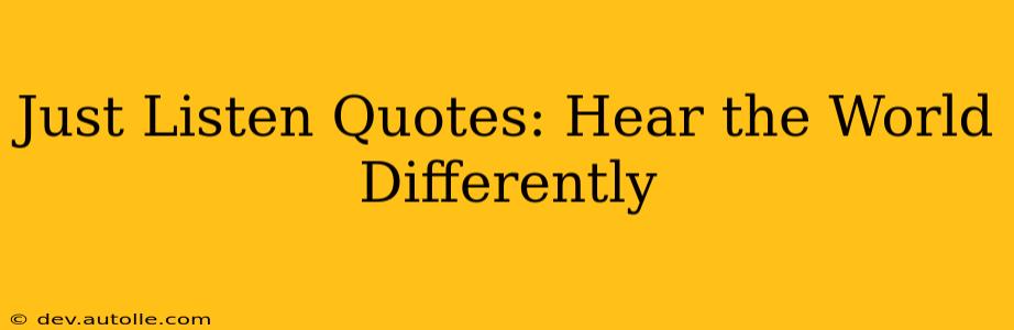 Just Listen Quotes: Hear the World Differently