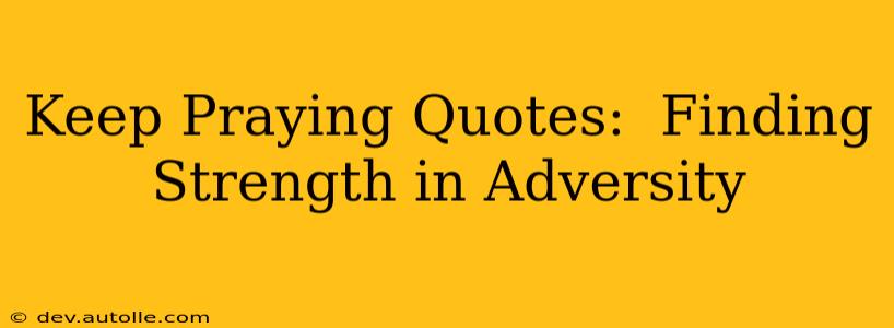 Keep Praying Quotes:  Finding Strength in Adversity