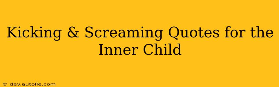 Kicking & Screaming Quotes for the Inner Child