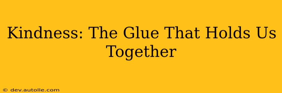 Kindness: The Glue That Holds Us Together