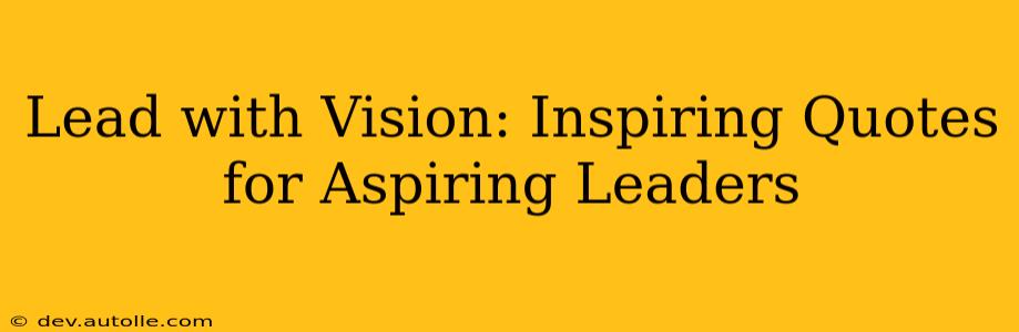 Lead with Vision: Inspiring Quotes for Aspiring Leaders