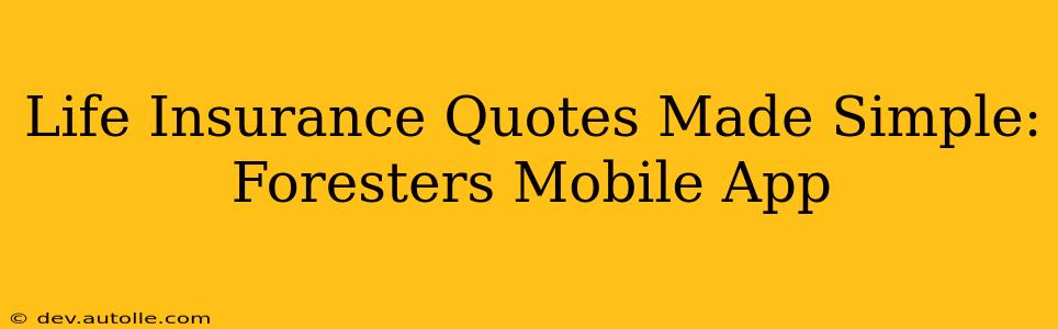 Life Insurance Quotes Made Simple: Foresters Mobile App