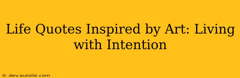 Life Quotes Inspired by Art: Living with Intention
