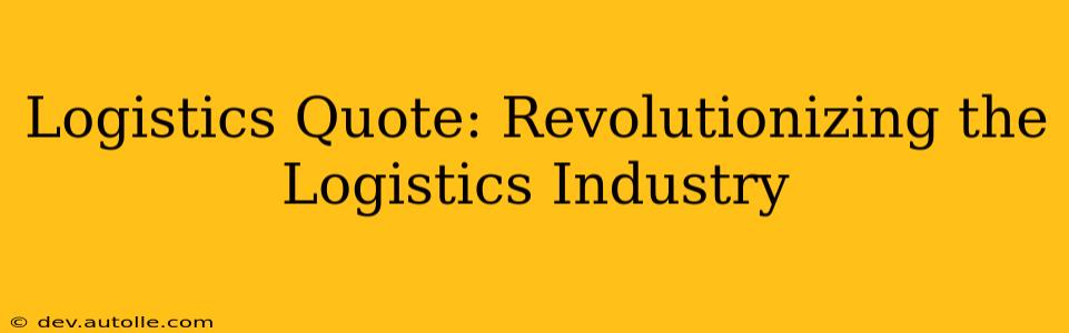 Logistics Quote: Revolutionizing the Logistics Industry