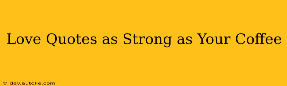 Love Quotes as Strong as Your Coffee