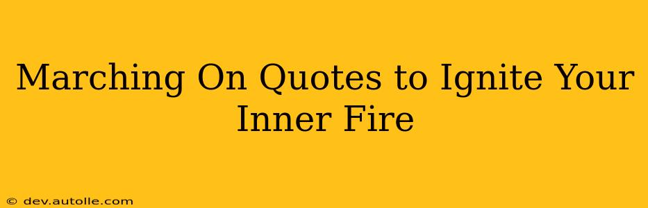 Marching On Quotes to Ignite Your Inner Fire