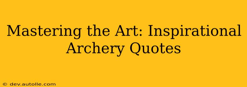 Mastering the Art: Inspirational Archery Quotes