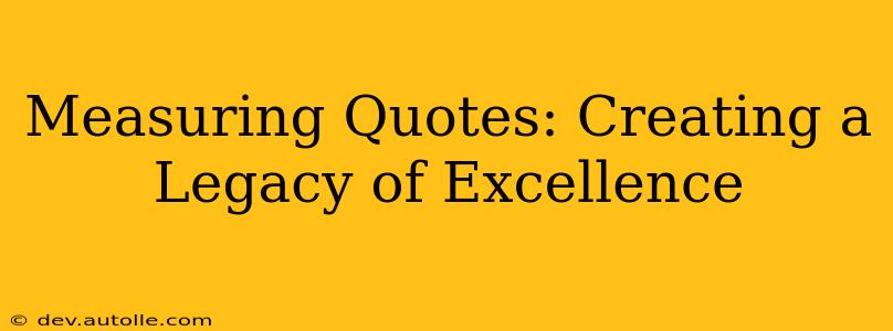 Measuring Quotes: Creating a Legacy of Excellence