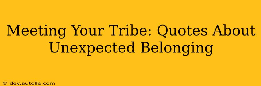 Meeting Your Tribe: Quotes About Unexpected Belonging