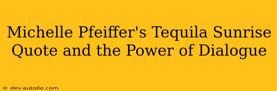 Michelle Pfeiffer's Tequila Sunrise Quote and the Power of Dialogue