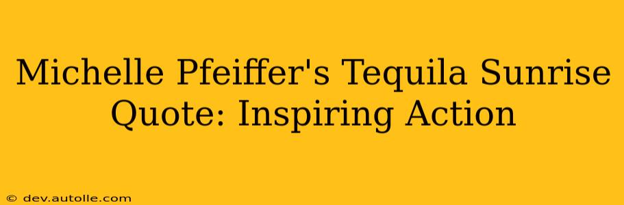 Michelle Pfeiffer's Tequila Sunrise Quote: Inspiring Action