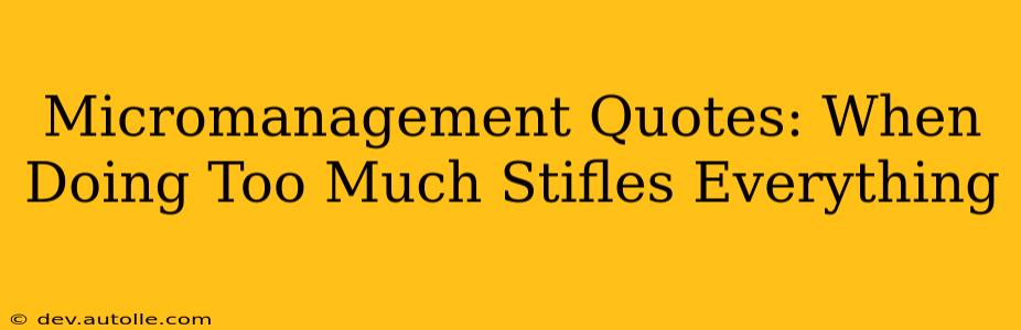 Micromanagement Quotes: When Doing Too Much Stifles Everything