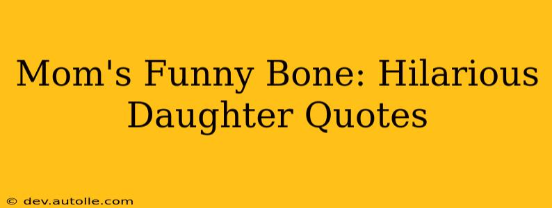 Mom's Funny Bone: Hilarious Daughter Quotes
