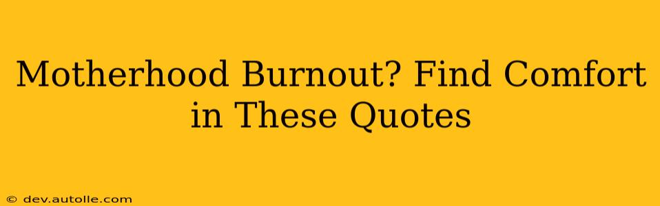 Motherhood Burnout? Find Comfort in These Quotes