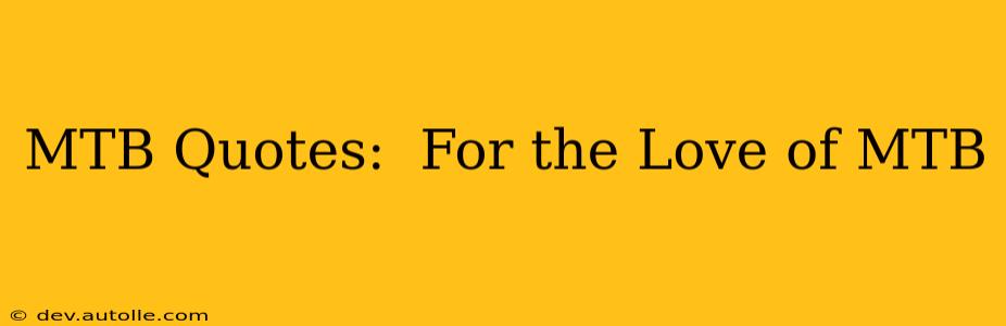MTB Quotes:  For the Love of MTB