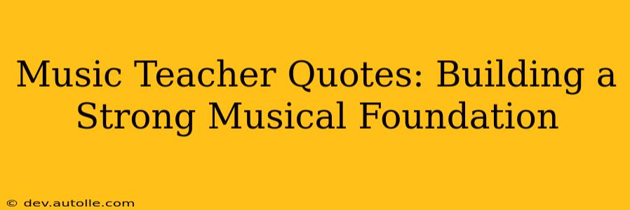 Music Teacher Quotes: Building a Strong Musical Foundation