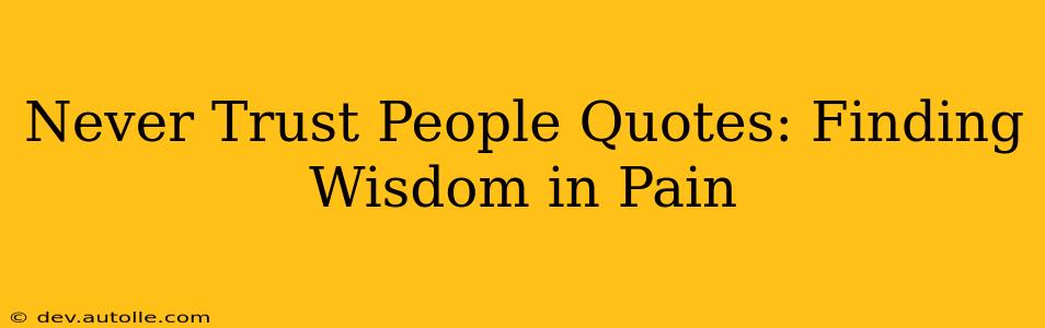 Never Trust People Quotes: Finding Wisdom in Pain