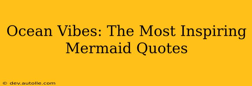 Ocean Vibes: The Most Inspiring Mermaid Quotes