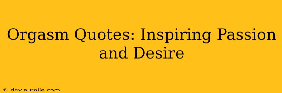 Orgasm Quotes: Inspiring Passion and Desire