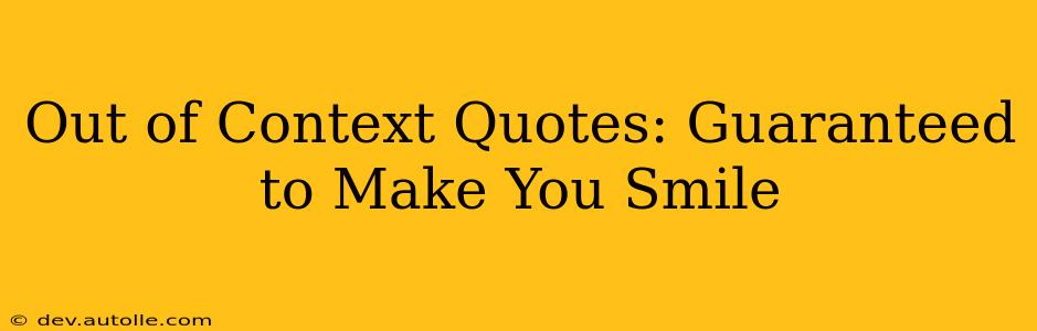 Out of Context Quotes: Guaranteed to Make You Smile
