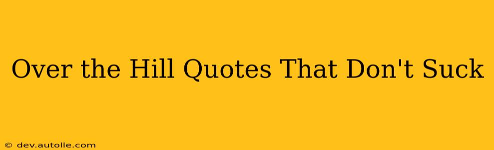 Over the Hill Quotes That Don't Suck