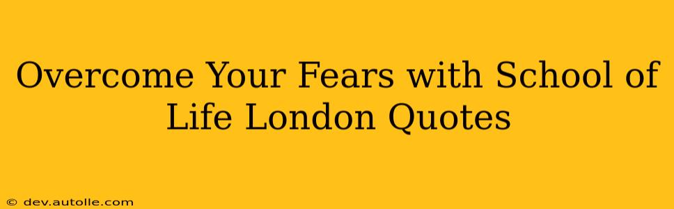 Overcome Your Fears with School of Life London Quotes