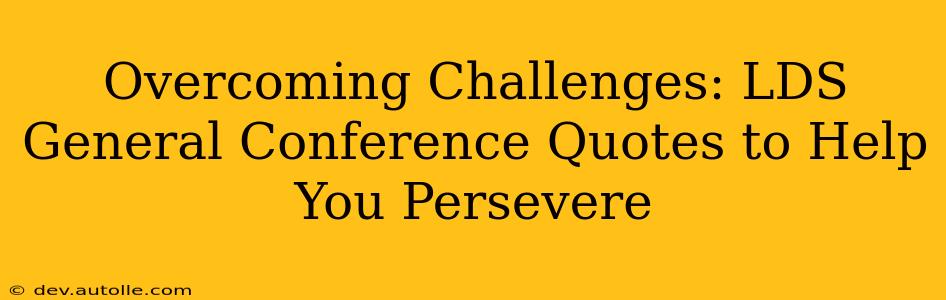 Overcoming Challenges: LDS General Conference Quotes to Help You Persevere